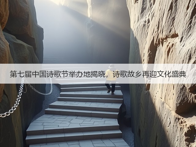 第七届中国诗歌节举办地揭晓,诗歌故乡再迎文化盛典 第七届中国诗歌节举办地揭晓,诗歌故乡再迎文化盛典