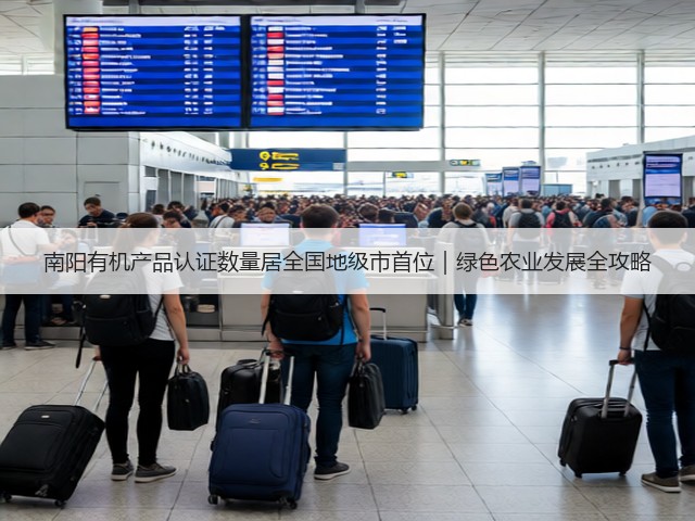 南阳有机产品认证数量居全国地级市首位|绿色农业发展全攻略 南阳有机产品认证数量居全国地级市首位|绿色农业发展全攻略
