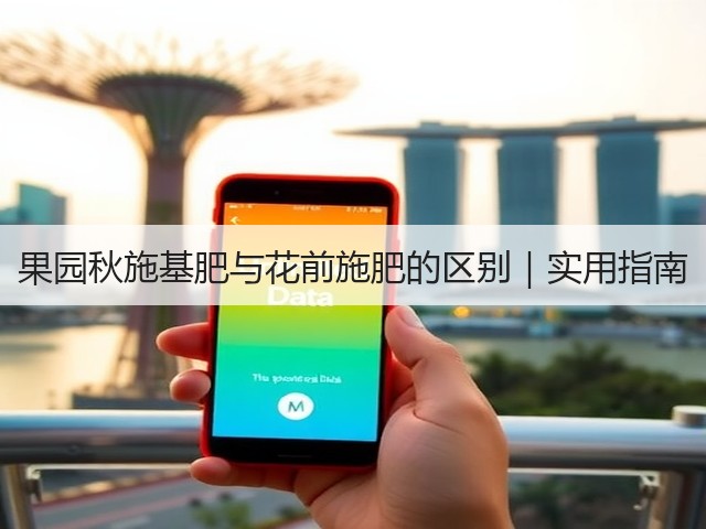 果园秋施基肥与花前施肥的区别|实用指南 果园秋施基肥与花前施肥的区别|实用指南