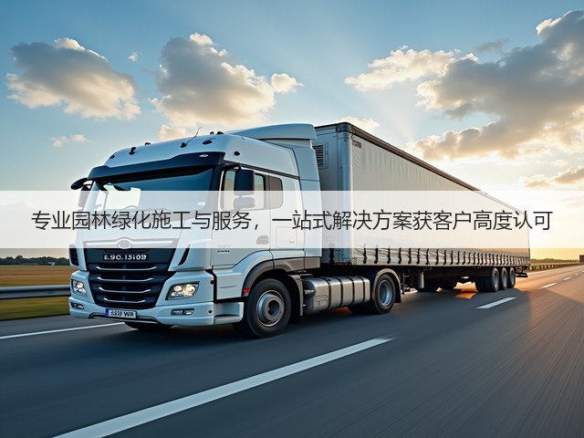 专业园林绿化施工与服务,一站式解决方案获客户高度认可 专业园林绿化施工与服务,一站式解决方案获客户高度认可