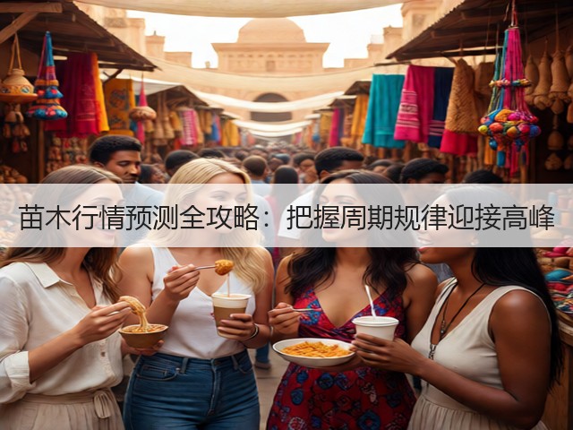 苗木行情预测全攻略:把握周期规律迎接高峰 苗木行情预测全攻略:把握周期规律迎接高峰