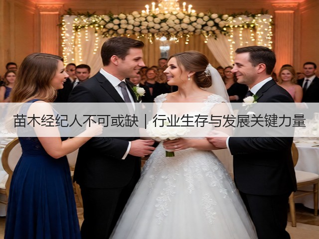 苗木经纪人不可或缺|行业生存与发展关键力量 苗木经纪人不可或缺|行业生存与发展关键力量