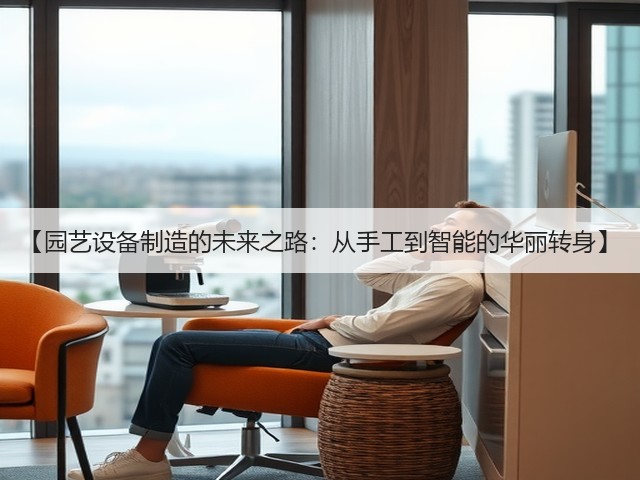 【园艺设备制造的未来之路：从手工到智能的华丽转身】