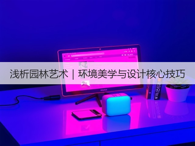 浅析园林艺术|环境美学与设计核心技巧 浅析园林艺术|环境美学与设计核心技巧