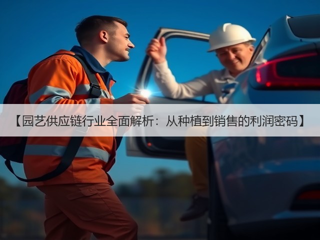 【园艺供应链行业全面解析:从种植到销售的利润密码】 【园艺供应链行业全面解析:从种植到销售的利润密码】