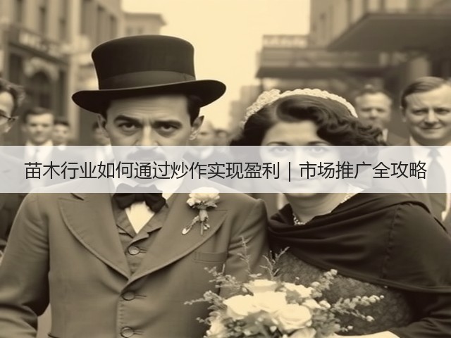 苗木行业如何通过炒作实现盈利|市场推广全攻略 苗木行业如何通过炒作实现盈利|市场推广全攻略
