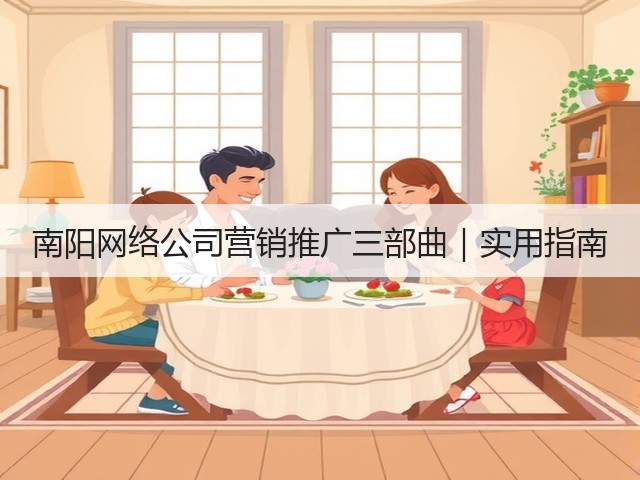 南阳网络公司营销推广三部曲|实用指南 南阳网络公司营销推广三部曲|实用指南