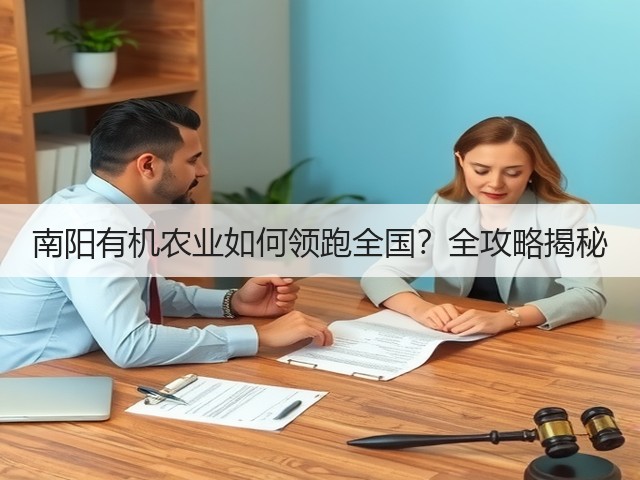 南阳有机农业如何领跑全国?全攻略揭秘 南阳有机农业如何领跑全国?全攻略揭秘