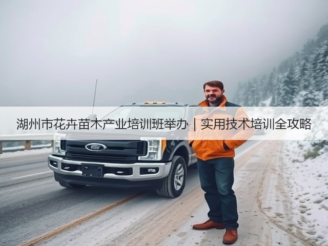 湖州市花卉苗木产业培训班举办|实用技术培训全攻略 湖州市花卉苗木产业培训班举办|实用技术培训全攻略