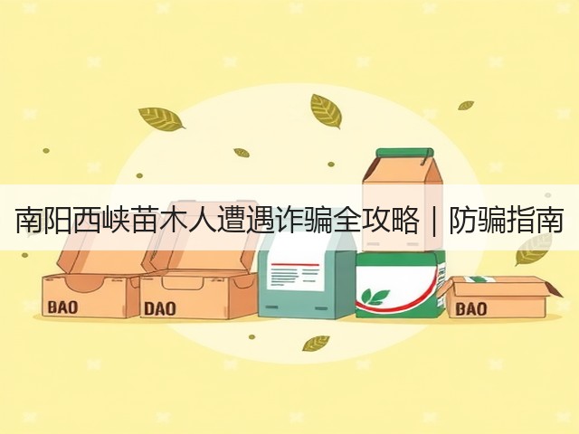 南阳西峡苗木人遭遇诈骗全攻略|防骗指南 南阳西峡苗木人遭遇诈骗全攻略|防骗指南