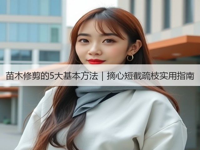 苗木修剪的5大基本方法|摘心短截疏枝实用指南 苗木修剪的5大基本方法|摘心短截疏枝实用指南
