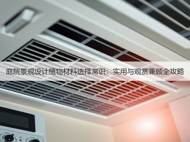 庭院景观设计植物材料选择常识:实用与观赏兼顾全攻略 庭院景观设计植物材料选择常识:实用与观赏兼顾全攻略