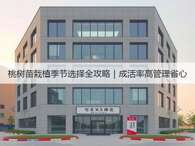 桃树苗栽植季节选择全攻略｜成活率高管理省心