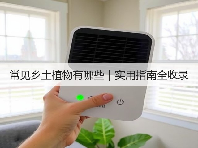 常见乡土植物有哪些|实用指南全收录 常见乡土植物有哪些|实用指南全收录