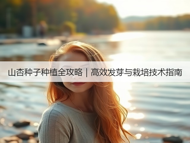 山杏种子种植全攻略｜高效发芽与栽培技术指南