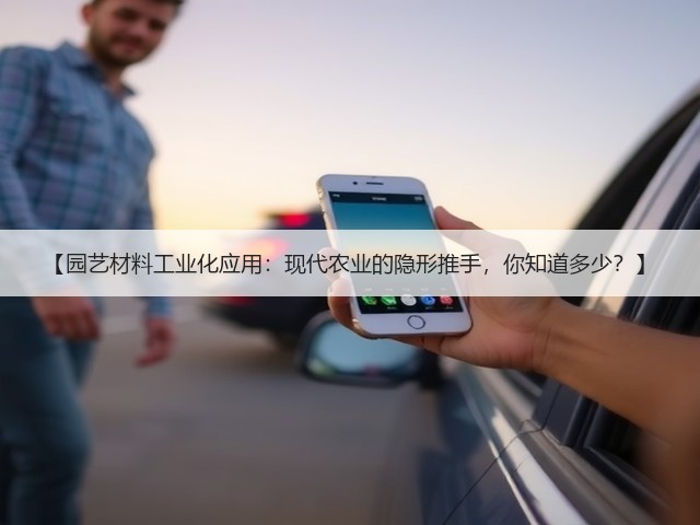 【园艺材料工业化应用:现代农业的隐形推手,你知道多少?】 【园艺材料工业化应用:现代农业的隐形推手,你知道多少?】