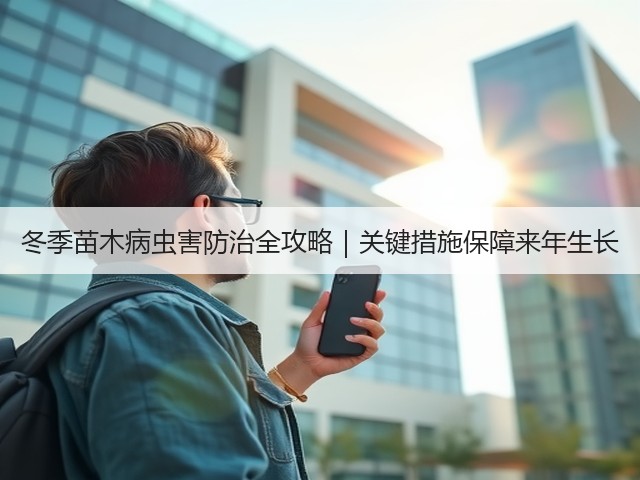 冬季苗木病虫害防治全攻略|关键措施保障来年生长 冬季苗木病虫害防治全攻略|关键措施保障来年生长