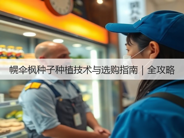 幌伞枫种子种植技术与选购指南｜全攻略