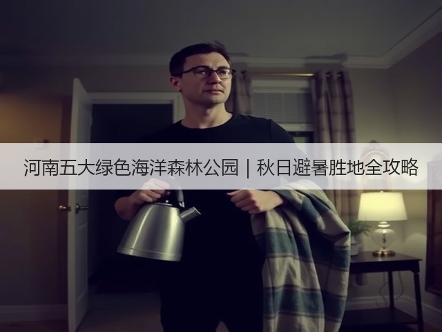 河南五大绿色海洋森林公园|秋日避暑胜地全攻略 河南五大绿色海洋森林公园|秋日避暑胜地全攻略