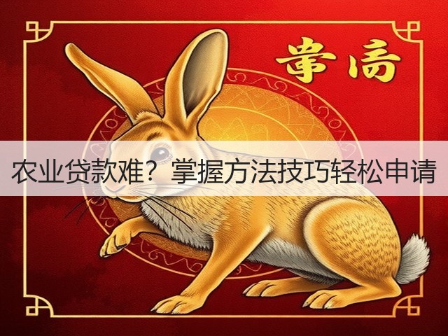 农业贷款难?掌握方法技巧轻松申请 农业贷款难?掌握方法技巧轻松申请