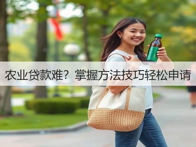 农业贷款难?掌握方法技巧轻松申请 农业贷款难?掌握方法技巧轻松申请