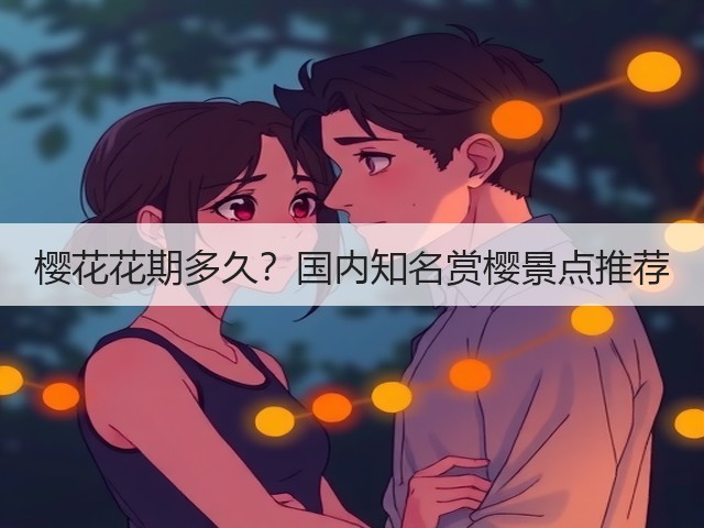 樱花花期多久?国内知名赏樱景点推荐 樱花花期多久?国内知名赏樱景点推荐