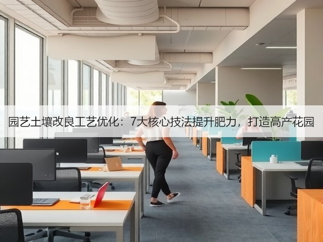 园艺土壤改良工艺优化:7大核心技法提升肥力,打造高产花园 园艺土壤改良工艺优化:7大核心技法提升肥力,打造高产花园