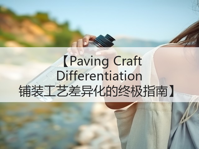 【Paving Craft Differentiation 铺装工艺差异化的终极指南】 【Paving Craft Differentiation 铺装工艺差异化的终极指南】