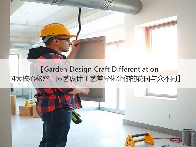 【Garden Design Craft Differentiation 4大核心秘密,园艺设计工艺差异化让你的花园与众不同】 【Garden Design Craft Differentiation 4大核心秘密,园艺设计工艺差异化让你的花园与众不同】