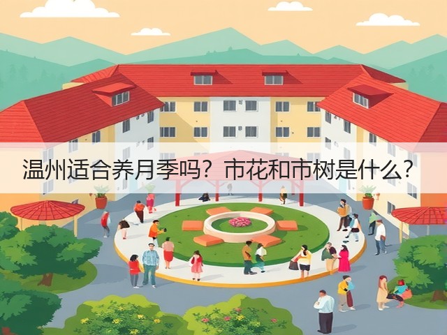 温州适合养月季吗?市花和市树是什么? 温州适合养月季吗?市花和市树是什么?