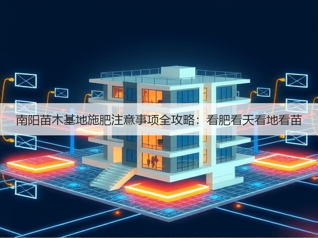 南阳苗木基地施肥注意事项全攻略:看肥看天看地看苗 南阳苗木基地施肥注意事项全攻略:看肥看天看地看苗