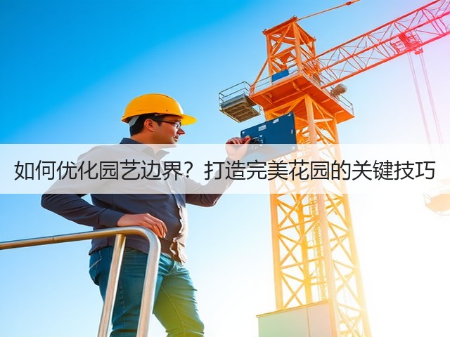 如何优化园艺边界?打造完美花园的关键技巧 如何优化园艺边界?打造完美花园的关键技巧