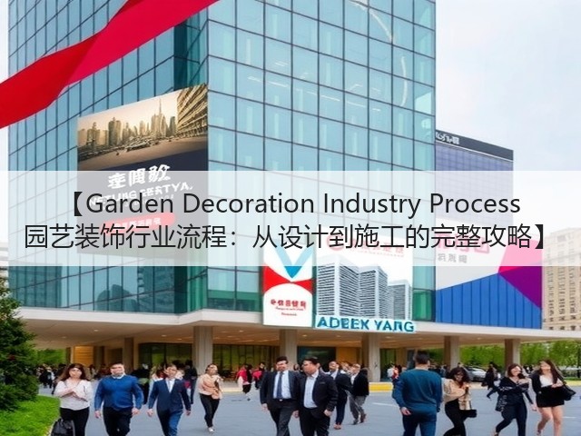 【Garden Decoration Industry Process 园艺装饰行业流程:从设计到施工的完整攻略】 【Garden Decoration Industry Process 园艺装饰行业流程:从设计到施工的完整攻略】