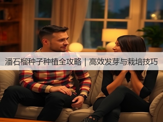 潘石榴种子种植全攻略｜高效发芽与栽培技巧