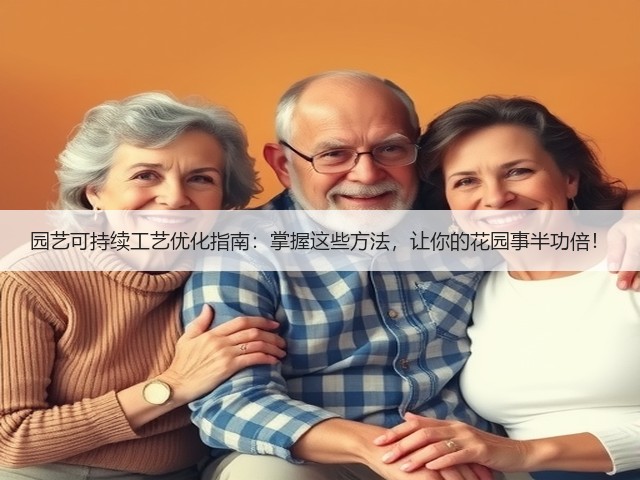 园艺可持续工艺优化指南:掌握这些方法,让你的花园事半功倍! 园艺可持续工艺优化指南:掌握这些方法,让你的花园事半功倍!
