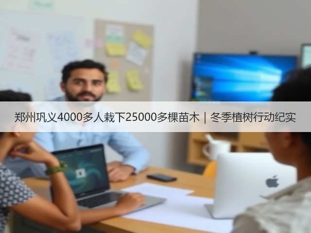 郑州巩义4000多人栽下25000多棵苗木｜冬季植树行动纪实