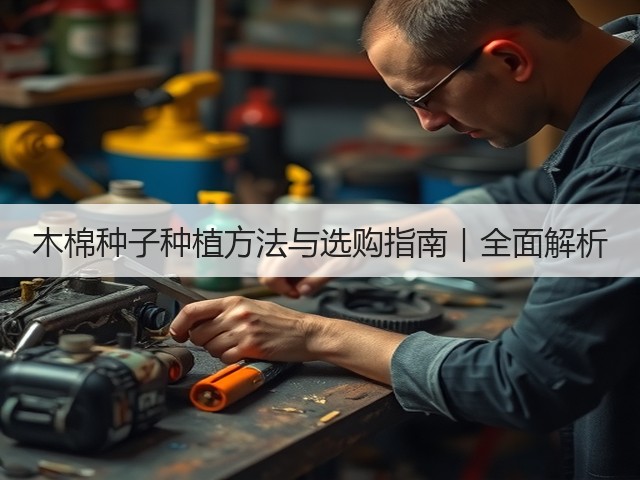 木棉种子种植方法与选购指南｜全面解析