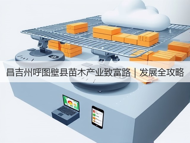 昌吉州呼图壁县苗木产业致富路|发展全攻略 昌吉州呼图壁县苗木产业致富路|发展全攻略