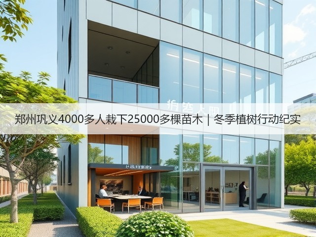 郑州巩义4000多人栽下25000多棵苗木｜冬季植树行动纪实