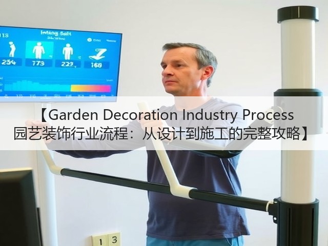【Garden Decoration Industry Process 园艺装饰行业流程:从设计到施工的完整攻略】 【Garden Decoration Industry Process 园艺装饰行业流程:从设计到施工的完整攻略】