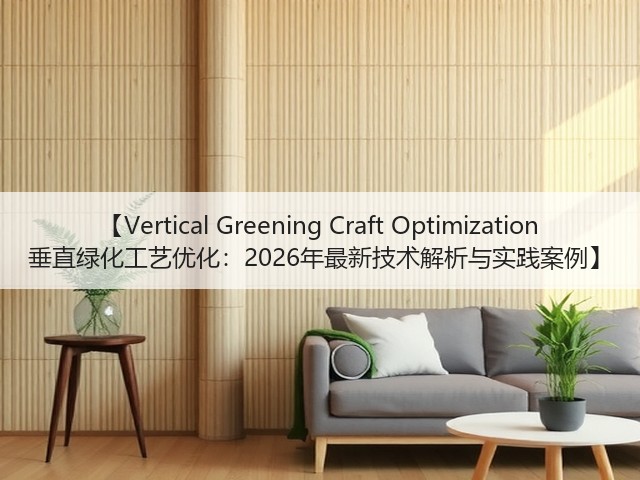 【Vertical Greening Craft Optimization 垂直绿化工艺优化:2026年最新技术解析与实践案例】 【Vertical Greening Craft Optimization 垂直绿化工艺优化:2026年最新技术解析与实践案例】