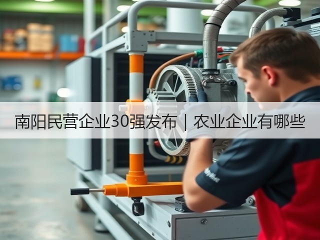 南阳民营企业30强发布|农业企业有哪些 南阳民营企业30强发布|农业企业有哪些