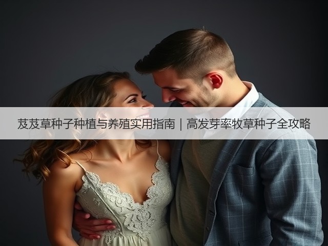 芨芨草种子种植与养殖实用指南｜高发芽率牧草种子全攻略
